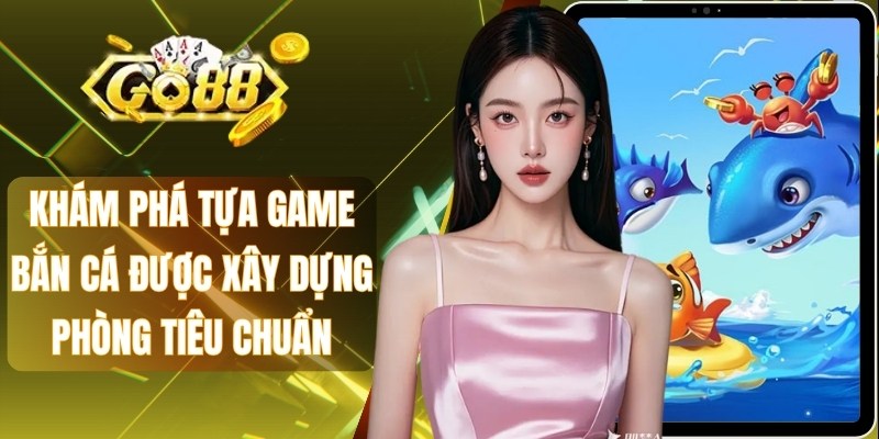Khám phá tựa game bắn cá được xây dựng phòng tiêu chuẩn